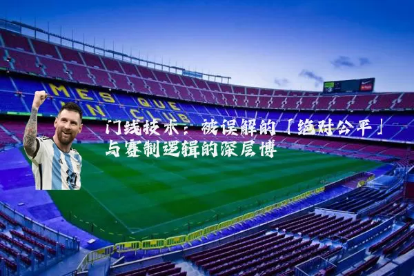 门线技术：被误解的「绝对公平」与赛制逻辑的深层博弈