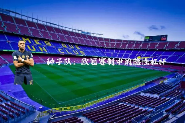 种子队：欧冠赛制中的隐性杠杆