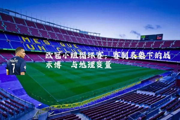 欧冠小组循环赛：赛制表象下的战术博弈与地理变量