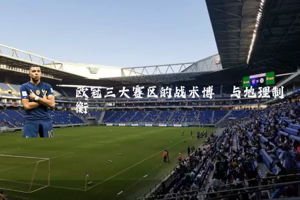 欧冠三大赛区的战术博弈与地理制衡