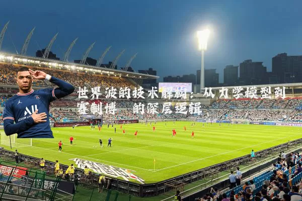 世界波的技术解构：从力学模型到赛制博弈的深层逻辑