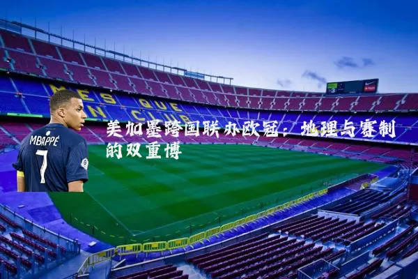 美加墨跨国联办欧冠：地理与赛制的双重博弈