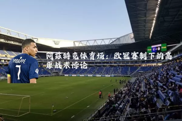 阿兹特克体育场：欧冠赛制下的高原战术悖论