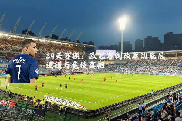 39天赛期：欧冠赛制改革的底层逻辑与竞技真相
