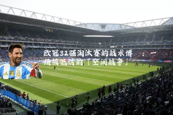 欧冠32强淘汰赛的战术博弈：一场被低估的「空间战争」