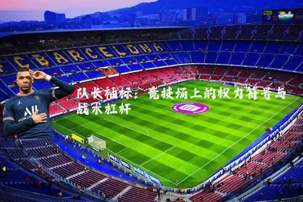 队长袖标：竞技场上的权力符号与战术杠杆