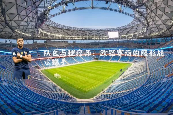 队医与理疗师：欧冠赛场的隐形战术推手