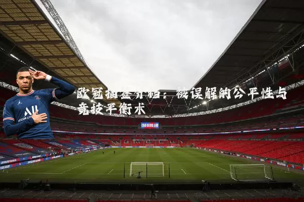 欧冠抽签分档：被误解的公平性与竞技平衡术