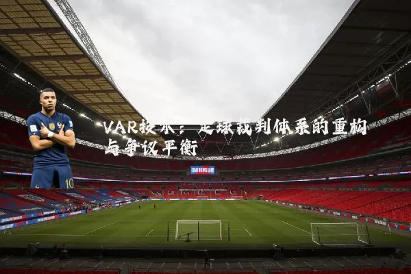 VAR技术：足球裁判体系的重构与争议平衡