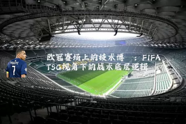 欧冠赛场上的技术博弈：FIFA TSG视角下的战术底层逻辑