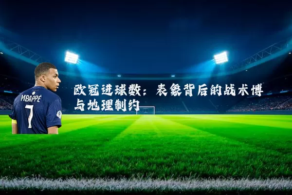 欧冠进球数:表象背后的战术博弈与地理制约