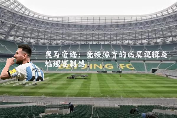 黑马奇迹:竞技体育的底层逻辑与地理赛制博弈