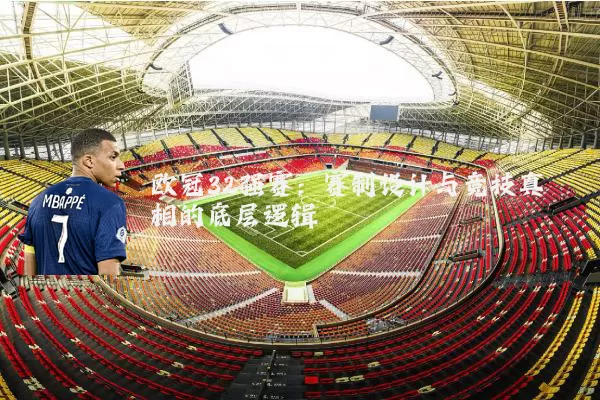 欧冠32强赛:赛制设计与竞技真相的底层逻辑