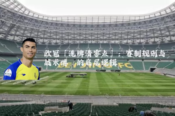欧冠「洗牌清零点」:赛制规则与战术博弈的底层逻辑