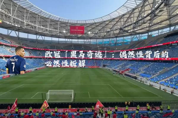欧冠「黑马奇迹」:偶然性背后的必然性拆解