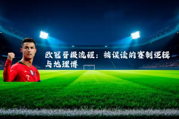 欧冠晋级流程:被误读的赛制逻辑与地理博弈