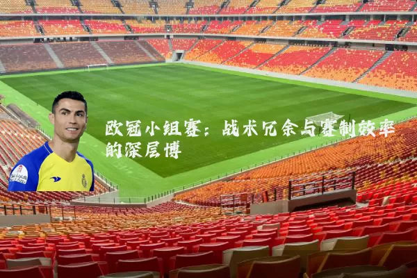 欧冠小组赛：战术冗余与赛制效率的深层博弈