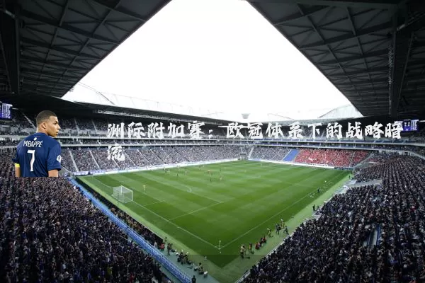 洲际附加赛：欧冠体系下的战略暗流
