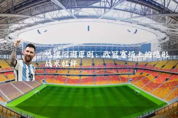 地理回避原则：欧冠赛场上的隐形战术杠杆