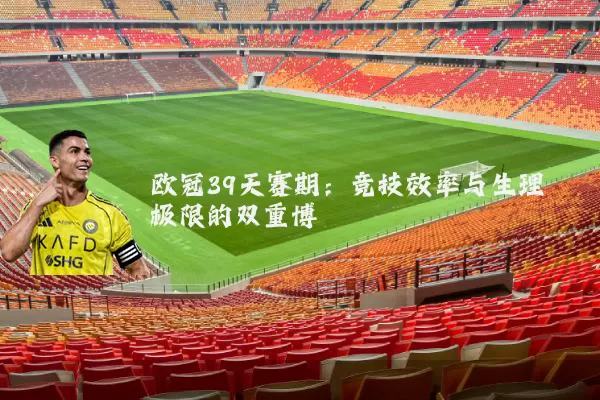 欧冠39天赛期：竞技效率与生理极限的双重博弈