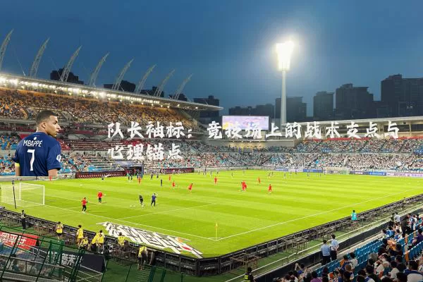 队长袖标:竞技场上的战术支点与心理锚点