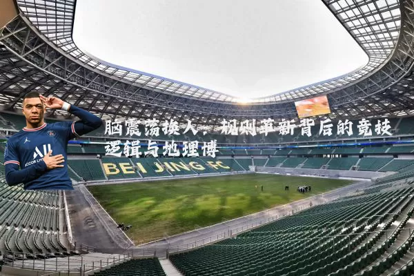 脑震荡换人：规则革新背后的竞技逻辑与地理博弈